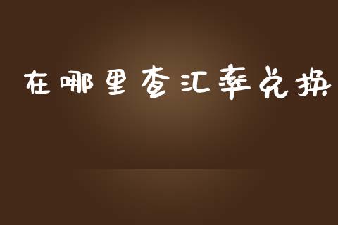 在哪里查汇率兑换_https://m.qdlswl.com_恒指在线直播间_第1张
