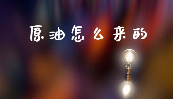 原油怎么来的_https://m.qdlswl.com_纳指直播_第1张