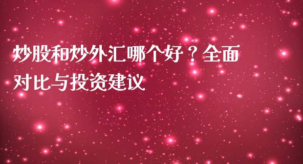 炒股和炒外汇哪个好？全面对比与投资建议_https://m.qdlswl.com_恒指在线直播间_第1张