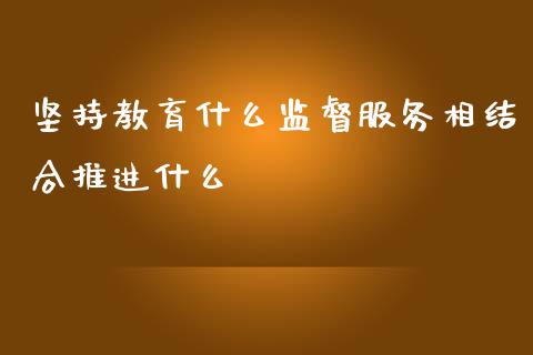 坚持教育什么监督服务相结合推进什么_https://m.qdlswl.com_纳指直播_第1张