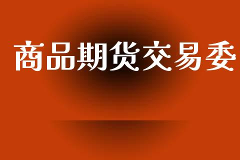 商品期货交易委_https://m.qdlswl.com_恒指德指直播室_第1张