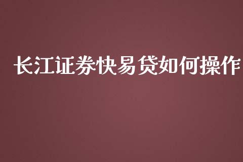 长江证券快易贷如何操作_https://m.qdlswl.com_恒指在线直播间_第1张