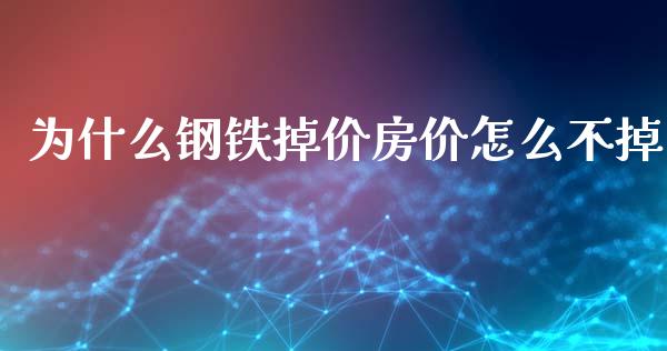 为什么钢铁掉价房价怎么不掉_https://m.qdlswl.com_纳指直播_第1张