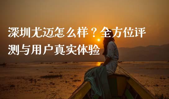 深圳尤迈怎么样?全方位评测与用户真实体验_恒指在线直播间_第1张_恒生指数直播喊单_恒指在线直播间_恒指德指直播室_纳指直播 深圳尤迈怎么样?全方位评测与用户真实体验_https://m.qdlswl.com_恒指在线直播间_第1张