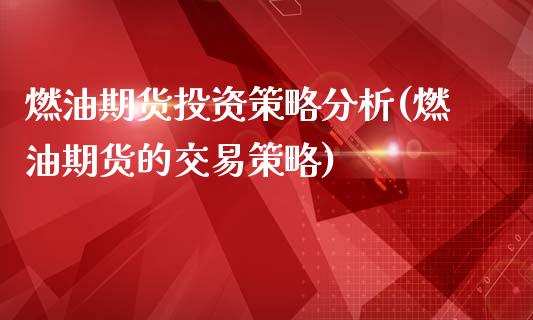 燃油期货投资策略分析(燃油期货的交易策略)_https://m.qdlswl.com_恒指在线直播间_第1张