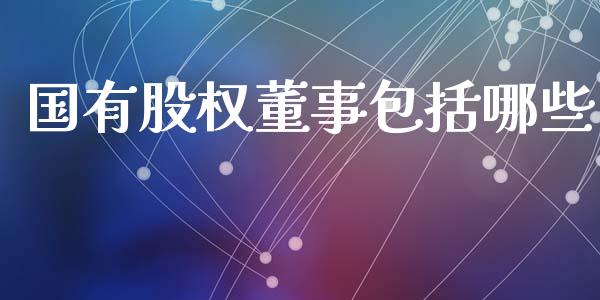 国有股权董事包括哪些_https://m.qdlswl.com_纳指直播_第1张