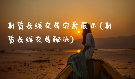 期货长线交易实盘展示(期货长线交易秘诀)_https://m.qdlswl.com_纳指直播_第1张