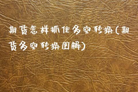 期货怎样抓住多空转换(期货多空转换图解)_https://m.qdlswl.com_纳指直播_第1张