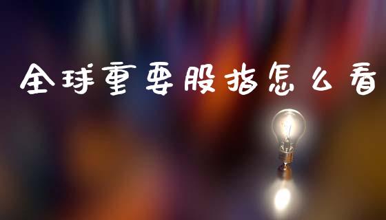 全球重要股指怎么看_https://m.qdlswl.com_恒指在线直播间_第1张