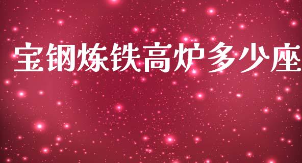 宝钢炼铁高炉多少座_https://m.qdlswl.com_纳指直播_第1张