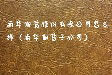 南华期货股份有限公司怎么样（南华期货子公司）_https://m.qdlswl.com_恒指在线直播间_第1张
