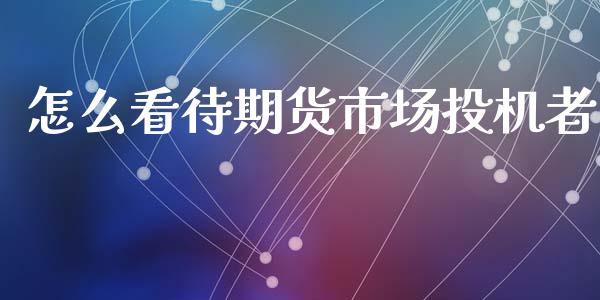 怎么看待期货市场投机者_https://m.qdlswl.com_纳指直播_第1张