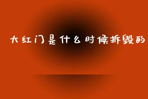 大红门是什么时候拆毁的_https://m.qdlswl.com_恒生指数直播喊单_第1张