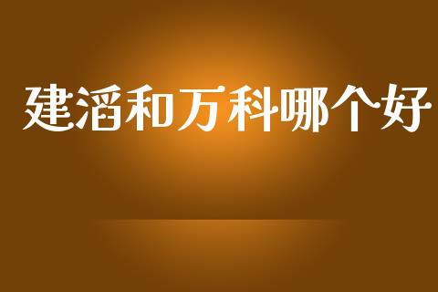建滔和万科哪个好_https://m.qdlswl.com_恒指在线直播间_第1张