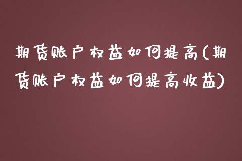期货账户权益如何提高(期货账户权益如何提高收益)_https://m.qdlswl.com_恒指德指直播室_第1张