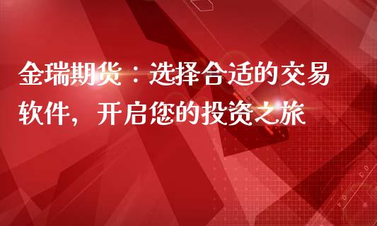 金瑞期货:选择合适的交易软件,开启您的投资之旅_纳指直播_第1张_恒生指数直播喊单_恒指在线直播间_恒指德指直播室_纳指直播 金瑞期货:选择合适的交易软件,开启您的投资之旅_https://m.qdlswl.com_纳指直播_第1张