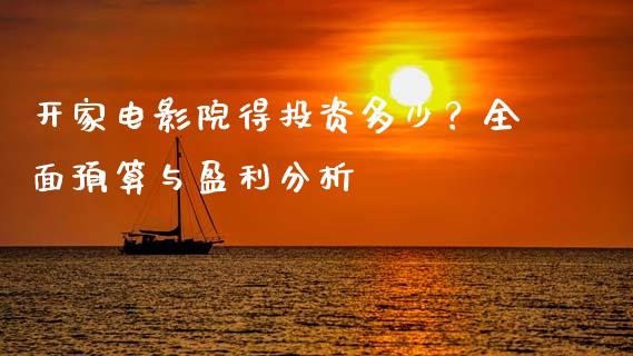 开家电影院得投资多少？全面预算与盈利分析_https://m.qdlswl.com_恒指德指直播室_第1张
