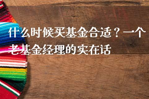 什么时候买基金合适？一个老基金经理的实在话_https://m.qdlswl.com_恒指在线直播间_第1张
