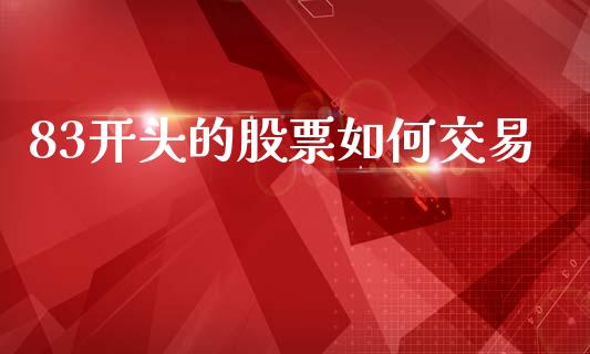 83开头的股票如何交易_https://m.qdlswl.com_恒指德指直播室_第1张