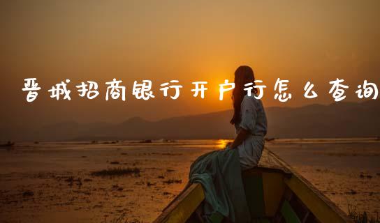 晋城招商银行开户行怎么查询_https://m.qdlswl.com_纳指直播_第1张