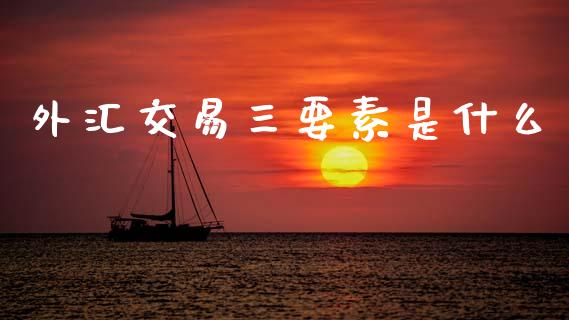 外汇交易三要素是什么_https://m.qdlswl.com_恒生指数直播喊单_第1张