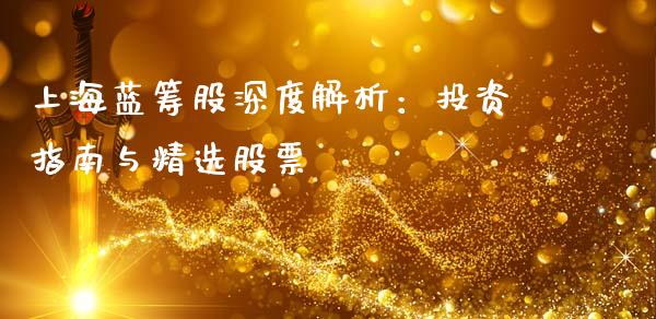 上海蓝筹股深度解析：投资指南与精选股票_https://m.qdlswl.com_恒生指数直播喊单_第1张