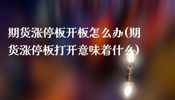 期货涨停板开板怎么办(期货涨停板打开意味着什么)_https://m.qdlswl.com_恒生指数直播喊单_第1张