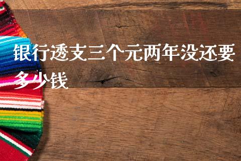 银行透支三个元两年没还要多少钱_https://m.qdlswl.com_恒生指数直播喊单_第1张