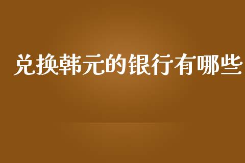 兑换韩元的银行有哪些_https://m.qdlswl.com_纳指直播_第1张