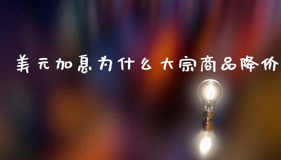 美元加息为什么大宗商品降价_https://m.qdlswl.com_纳指直播_第1张