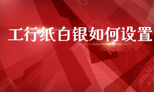工行纸白银如何设置_https://m.qdlswl.com_纳指直播_第1张