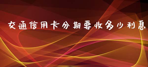 交通信用卡分期要收多少利息_https://m.qdlswl.com_纳指直播_第1张