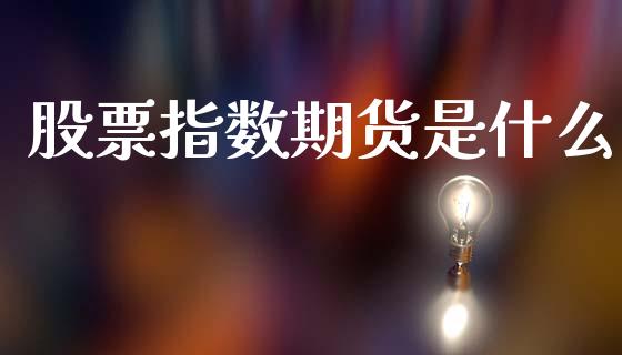 股票指数期货是什么_https://m.qdlswl.com_恒指在线直播间_第1张