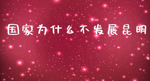 国家为什么不发展昆明_https://m.qdlswl.com_恒指德指直播室_第1张