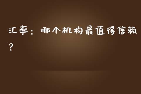 汇率：哪个机构最值得信赖？_https://m.qdlswl.com_恒生指数直播喊单_第1张