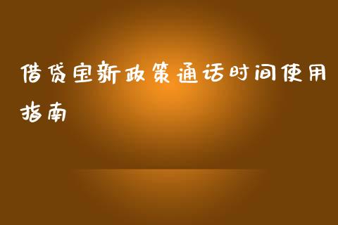 借贷宝新政策通话时间使用指南_https://m.qdlswl.com_恒生指数直播喊单_第1张