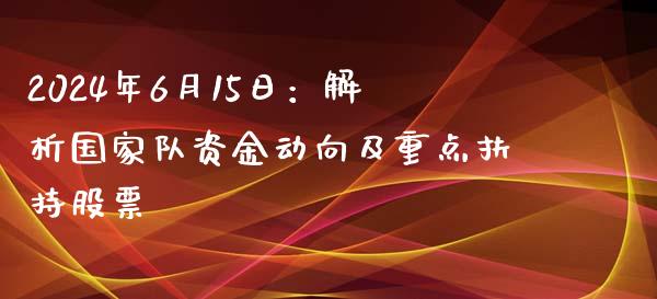 2024年6月15日：解析国家队资金动向及重点扶持股票_https://m.qdlswl.com_恒指德指直播室_第1张