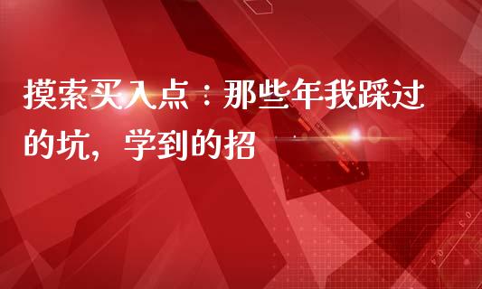 摸索买入点：那些年我踩过的坑，学到的招_https://m.qdlswl.com_恒生指数直播喊单_第1张