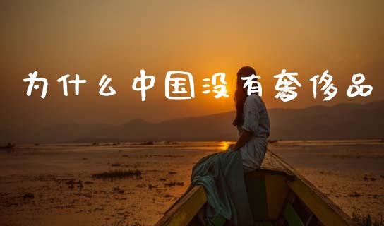 为什么中国没有奢侈品_https://m.qdlswl.com_恒指德指直播室_第1张