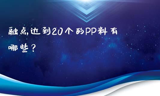 融点达到20个的PP料有哪些？_https://m.qdlswl.com_恒指德指直播室_第1张
