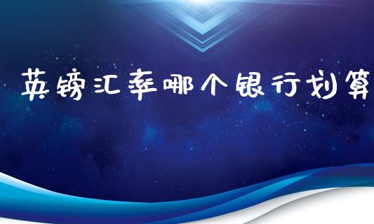 英镑汇率哪个银行划算_https://m.qdlswl.com_恒指德指直播室_第1张
