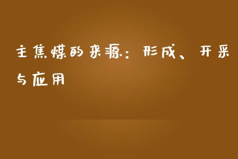 主焦煤的来源：形成、开采与应用_https://m.qdlswl.com_纳指直播_第1张