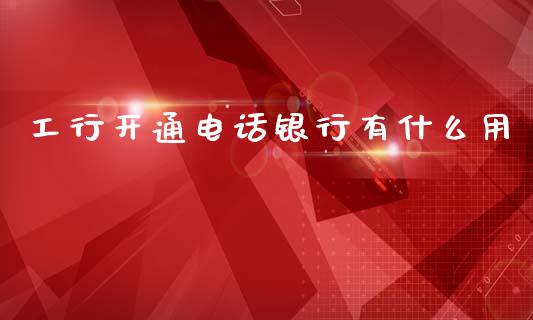 工行开通电话银行有什么用_https://m.qdlswl.com_纳指直播_第1张
