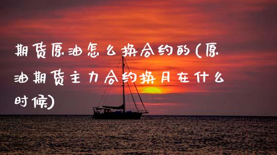 期货原油怎么换合约的(原油期货主力合约换月在什么时候)_https://m.qdlswl.com_纳指直播_第1张