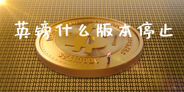 英镑什么版本停止_https://m.qdlswl.com_恒指德指直播室_第1张