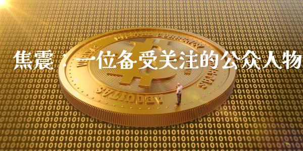 焦震：一位备受关注的公众人物_https://m.qdlswl.com_恒指德指直播室_第1张