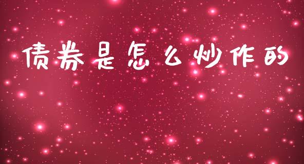 债券是怎么炒作的_https://m.qdlswl.com_恒指德指直播室_第1张