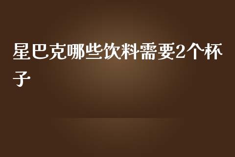 星巴克哪些饮料需要2个杯子_https://m.qdlswl.com_恒生指数直播喊单_第1张
