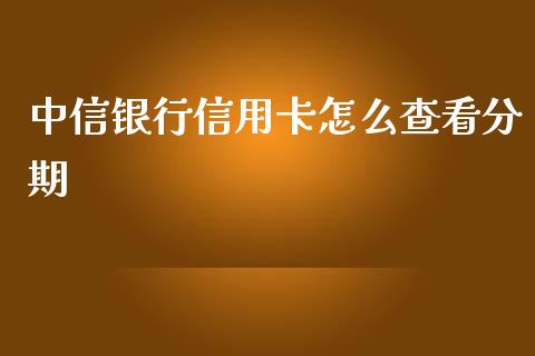 中信银行信用卡怎么查看分期_https://m.qdlswl.com_恒指在线直播间_第1张