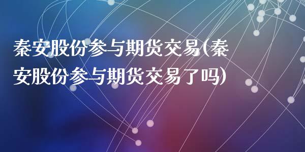 秦安股份参与期货交易(秦安股份参与期货交易了吗)_https://m.qdlswl.com_纳指直播_第1张